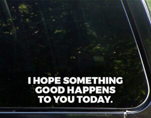 i hope something good happens to you today 8 3/4" x 2 1/4" vinyl die cut decal/ bumper sticker for windows, cars, trucks, laptops, etc.