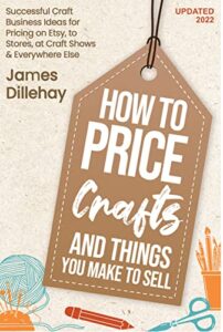 how to price crafts and things you make to sell: successful craft business ideas for pricing on etsy, to stores, at craft shows & everywhere else